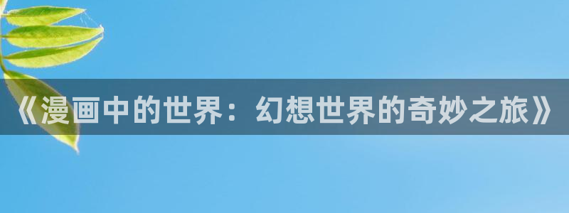 日韩漫画在线观看免费：《漫画中的世界：幻想世界的奇妙之旅》