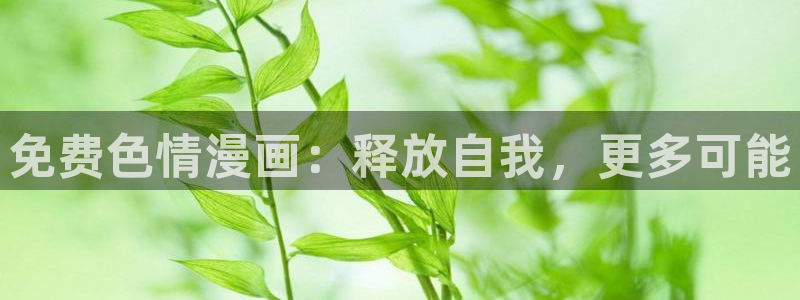 韩漫羞羞免费漫画：免费色情漫画：释放自我，更多可能