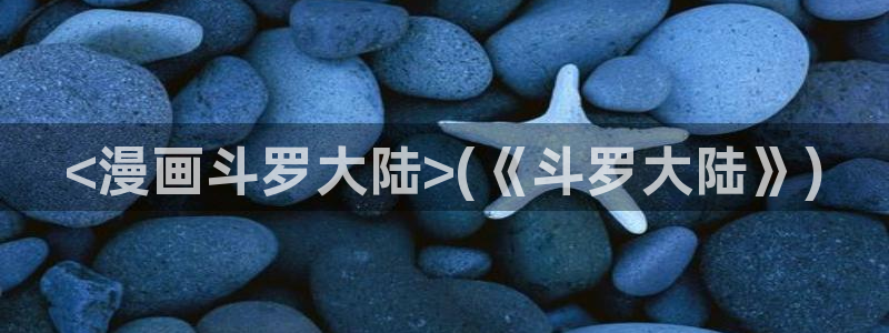 歪歪漫画无删减韩漫：<漫画斗罗大陆>(《斗罗大陆》)