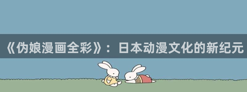 韩漫画无删减版：《伪娘漫画全彩》：日本动漫文化的新纪元