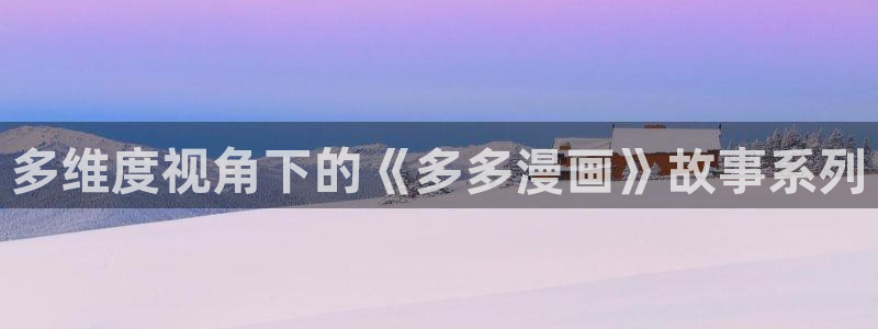 韩漫漫画在：多维度视角下的《多多漫画》故事系列