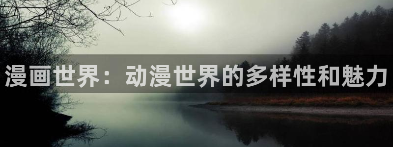 韩漫免费观看在线阅读漫画网站：漫画世界：动漫世界的多样性和魅力
