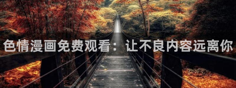 免费韩漫观看网址推荐：色情漫画免费观看：让不良内容远离你
